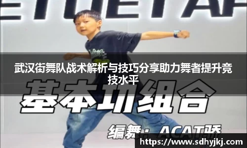 武汉街舞队战术解析与技巧分享助力舞者提升竞技水平
