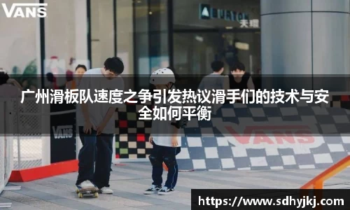 广州滑板队速度之争引发热议滑手们的技术与安全如何平衡