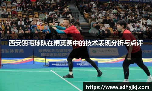 西安羽毛球队在精英赛中的技术表现分析与点评