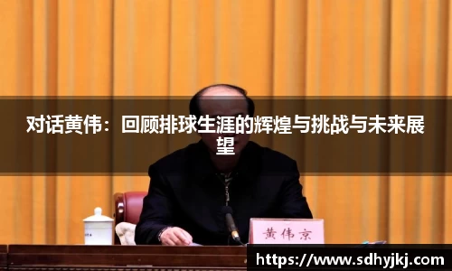 对话黄伟：回顾排球生涯的辉煌与挑战与未来展望