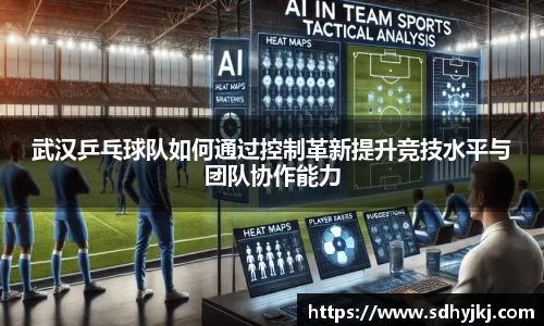 武汉乒乓球队如何通过控制革新提升竞技水平与团队协作能力