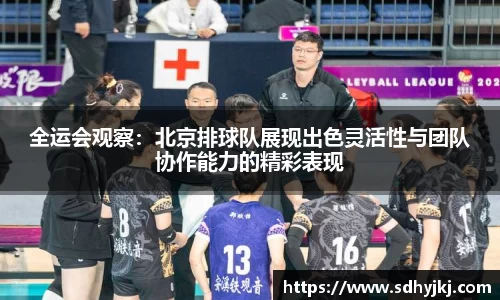 全运会观察：北京排球队展现出色灵活性与团队协作能力的精彩表现