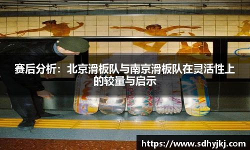 赛后分析：北京滑板队与南京滑板队在灵活性上的较量与启示