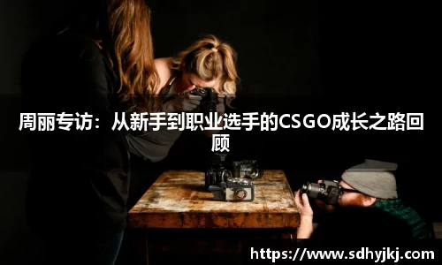 周丽专访：从新手到职业选手的CSGO成长之路回顾