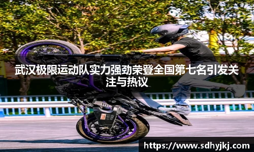 武汉极限运动队实力强劲荣登全国第七名引发关注与热议
