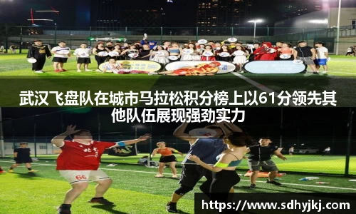 武汉飞盘队在城市马拉松积分榜上以61分领先其他队伍展现强劲实力