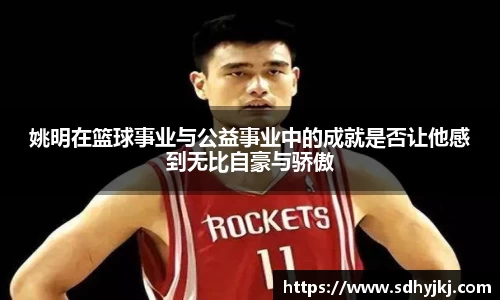 姚明在篮球事业与公益事业中的成就是否让他感到无比自豪与骄傲