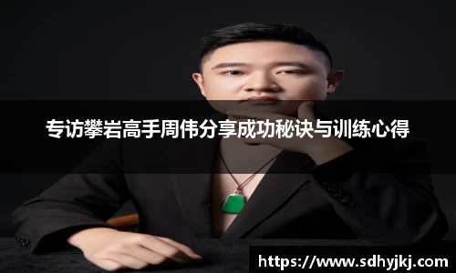 专访攀岩高手周伟分享成功秘诀与训练心得