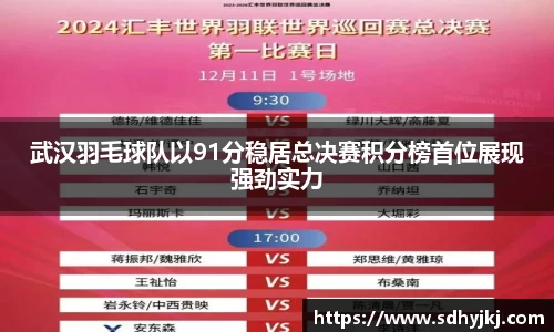 武汉羽毛球队以91分稳居总决赛积分榜首位展现强劲实力