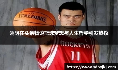 姚明在头条畅谈篮球梦想与人生哲学引发热议