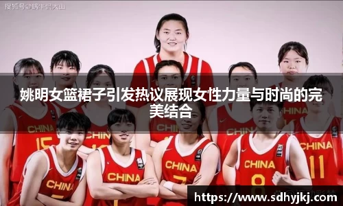 姚明女篮裙子引发热议展现女性力量与时尚的完美结合