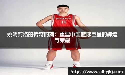 姚明封洛的传奇时刻：重温中国篮球巨星的辉煌与荣耀