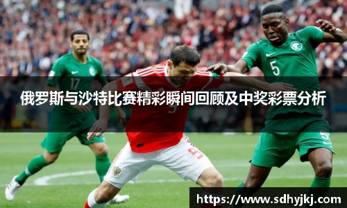 俄罗斯与沙特比赛精彩瞬间回顾及中奖彩票分析