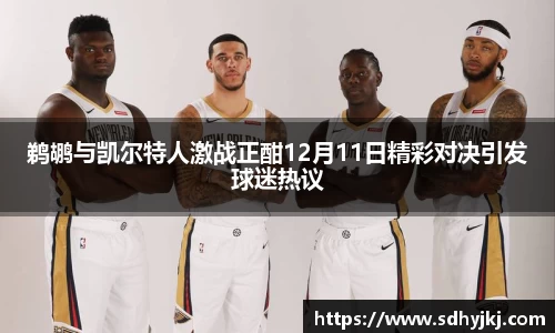 鹈鹕与凯尔特人激战正酣12月11日精彩对决引发球迷热议