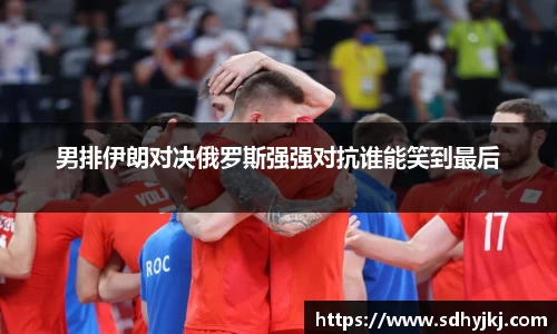 男排伊朗对决俄罗斯强强对抗谁能笑到最后