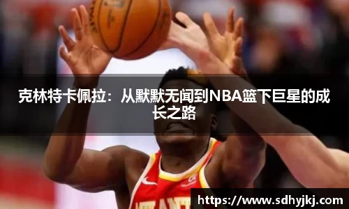 克林特卡佩拉：从默默无闻到NBA篮下巨星的成长之路