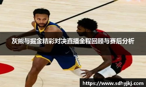 灰熊与掘金精彩对决直播全程回顾与赛后分析