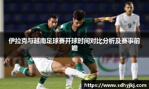 伊拉克与越南足球赛开球时间对比分析及赛事前瞻